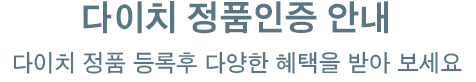다이치 정품인증 안내 다이치 정품 등록 후 다양한 혜택을 받아 보세요.
